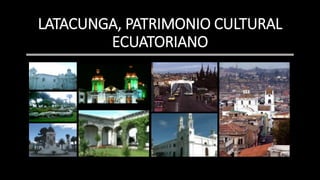 LATACUNGA, PATRIMONIO CULTURAL
ECUATORIANO
 