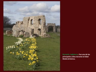 Dunwich, Inglaterra. Fue una de las
principales urbes durante la Edad
Media británica.
 