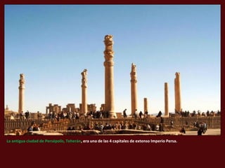 La antigua ciudad de Persépolis, Teherán, era una de las 4 capitales de extenso Imperio Persa.
 