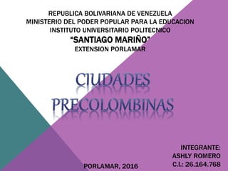 REPUBLICA BOLIVARIANA DE VENEZUELA
MINISTERIO DEL PODER POPULAR PARA LA EDUCACION
INSTITUTO UNIVERSITARIO POLITECNICO
“SANTIAGO MARIÑO”
EXTENSION PORLAMAR
INTEGRANTE:
ASHLY ROMERO
C.I.: 26.164.768PORLAMAR, 2016
 