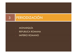 MONARQUÍA
PERIODIZACIÓN
3
• MONARQUÍA
• REPUBLICA ROMANA
• IMPERIO ROMANO
 