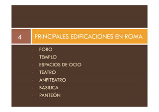 • FORO
• TEMPLO
PRINCIPALES EDIFICACIONES EN ROMA
4
• TEMPLO
• ESPACIOS DE OCIO
• TEATRO
• ANFITEATRO
• BASILICA
• PANTEÓN
 
