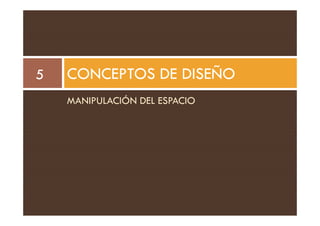 CONCEPTOS DE DISEÑO
5
MANIPULACIÓN DEL ESPACIO
 