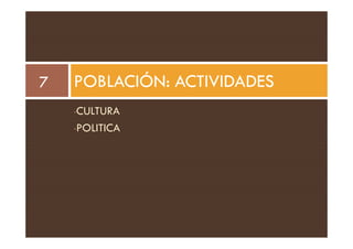 POBLACIÓN: ACTIVIDADES
7
•CULTURA
POLITICA
•POLITICA
 
