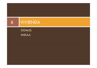 VIVIENDA
8
•DOMUS
INSULA
•INSULA
 
