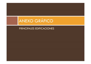 PRINCIPALES EDIFICACIONES
ANEXO GRÁFICO
 