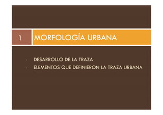 DESARROLLO DE LA TRAZA
MORFOLOGÍA URBANA
1
• DESARROLLO DE LA TRAZA
• ELEMENTOS QUE DEFINIERON LA TRAZA URBANA
 