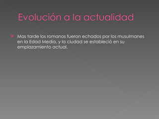 Mas tarde los romanos fueron echados por los musulmanes en la Edad Media, y la ciudad se estableció en su emplazamiento actual. 