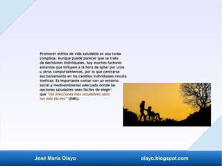José María Olayo olayo.blogspot.com
Promover estilos de vida saludable es una tarea
compleja. Aunque puede parecer que se ...