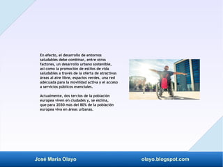 José María Olayo olayo.blogspot.com
En efecto, el desarrollo de entornos
saludables debe combinar, entre otros
factores, u...