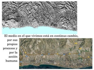por sus 
propios 
procesos y 
por la 
acción 
humana
El medio en el que vivimos está en continuo cambio,
 