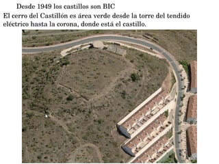 Desde 1949 los castillos son BIC
El cerro del Castillón es área verde desde la torre del tendido 
eléctrico hasta la corona, donde está el castillo.
 