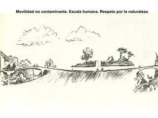 Movilidad no contaminante. Escala humana. Respeto por la naturaleza.
 