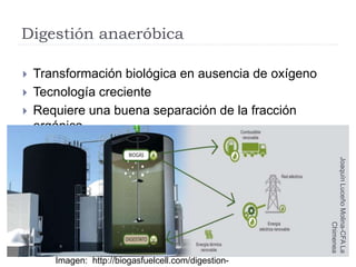 Digestión anaeróbica
 Transformación biológica en ausencia de oxígeno
 Tecnología creciente
 Requiere una buena separación de la fracción
orgánica
Imagen: http://biogasfuelcell.com/digestion-
JoaquínLuceñoMolina-CFALa
Chimenea
 