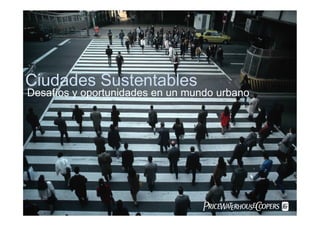 PwC
Ciudades Sustentables
Desafíos y oportunidades en un mundo urbano
PwC
 