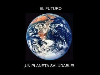 EL FUTURO
¡UN PLANETA SALUDABLE!
 