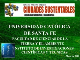 UNIVERSIDAD CATÓLICA  DE SANTA FE FACULTAD DE CIENCIAS DE LA TIERRA Y EL AMBIENTE INSTITUTO DE INVESTIGACIONES  CIENTÍFICAS Y TÉCNICAS Mayo de 2010 