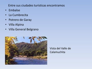 •
•
•
•
•

Entre sus ciudades turisticas encontramos
Embalse
La Cumbrecita
Potrero de Garay
Villa Alpina
Villa General Belgrano

Vista del Valle de
Calamuchita

 