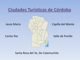 Ciudades Turísticas de Córdoba
Jesús María

Carlos Paz

Capilla del Monte

Valle de Punilla

Santa Rosa del Va. De Calamuchita

 