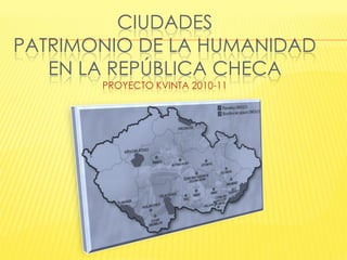 CIUDADES
PATRIMONIO DE LA HUMANIDAD
   EN LA REPÚBLICA CHECA
       PROYECTO KVINTA 2010-11
 