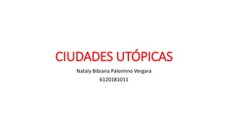 CIUDADES UTÓPICAS
Nataly Bibiana Palomino Vergara
6120181011
 