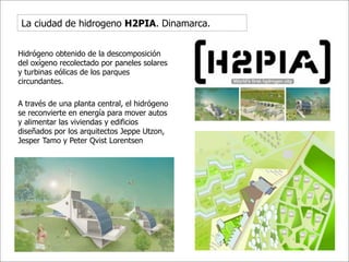 La ciudad de hidrogeno H2PIA. Dinamarca.


Hidrógeno obtenido de la descomposición
del oxígeno recolectado por paneles solares
y turbinas eólicas de los parques
circundantes.

A través de una planta central, el hidrógeno
se reconvierte en energía para mover autos
y alimentar las viviendas y edificios
diseñados por los arquitectos Jeppe Utzon,
Jesper Tamo y Peter Qvist Lorentsen
 