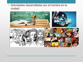 • Actividades desarrolladas por el hombre en la
ciudad:
 