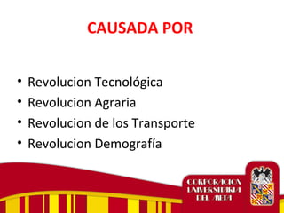 CAUSADA POR
• Revolucion Tecnológica
• Revolucion Agraria
• Revolucion de los Transporte
• Revolucion Demografía
 