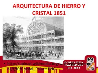 ARQUITECTURA DE HIERRO Y
CRISTAL 1851
• http://upload.wikimedia.org/wikipedia/commo
ns/f/f0/Crystal_Palace.PNG
 