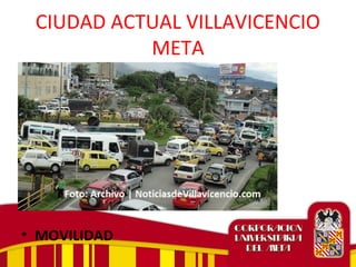 CIUDAD ACTUAL VILLAVICENCIO
META
• MOVILIDAD
 