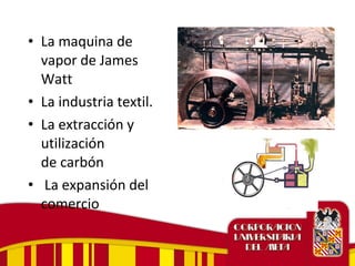 • La maquina de
vapor de James
Watt
• La industria textil.
• La extracción y
utilización
de carbón
• La expansión del
comercio
 
