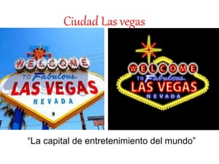 Ciudad Las vegas 
“La capital de entretenimiento del mundo” 
 