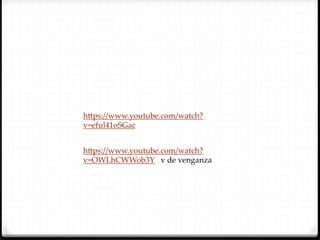 h`ps://www.youtube.com/watch?
v=eful41oSGac  	


h`ps://www.youtube.com/watch?
v=OWLhCWWob3Y      v  de  venganza	
 
