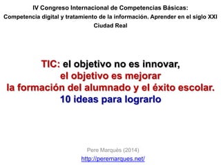 TIC: el objetivo no es innovar,  el objetivo es mejorar  la formación del alumnado y el éxito escolar.  10 ideas para lograrlo