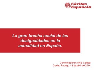 La gran brecha social de las
desigualdades en la
actualidad en España.
Conversaciones en la Colada
Ciudad Rodrigo – 3 de abril de 2014
 