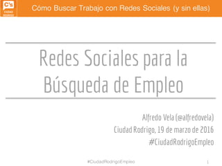 Cómo Buscar Trabajo con Redes Sociales (y sin ellas)
Redes Sociales para la
Búsqueda de Empleo
Alfredo Vela (@alfredovela)...