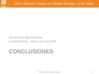 Cómo Buscar Trabajo con Redes Sociales (y sin ellas)
CONCLUSIONES
Alfredo Vela (@alfredovela)
Ciudad Rodrigo, 19 de marzo ...