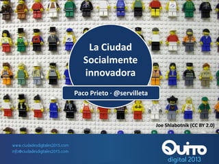 La Ciudad
Socialmente
Innovadora
Paco Prieto · @servilleta
La Ciudad
Socialmente
innovadora
Paco Prieto · @servilleta
Joe Shlabotnik (CC BY 2.0)
 
