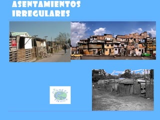 ASENTAMIENTOS
IRREGULARES
 