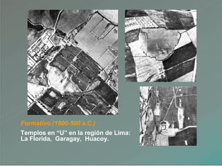Formativo (1800-500 a.C.)
Templos en “U” en la región de Lima:
La Florida, Garagay, Huacoy.
 