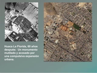 Huaca La Florida, 60 años
después: Un monumento
mutilado y acosado por
una compulsiva expansión
urbana.
 