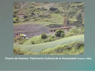 Chavín de Huántar: Patrimonio Cultural de la Humanidad (Unesco 1985).
 