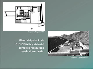 Plano del palacio de
Puruchuco y vista del
complejo restaurado
desde el sur oeste.
Gasparini y Margolies 1977
Gasparini y Margolies 1977
 