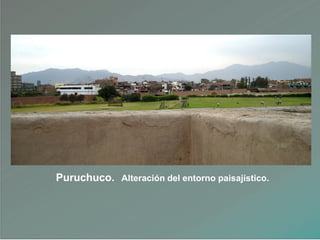 Puruchuco. Alteración del entorno paisajístico.
 