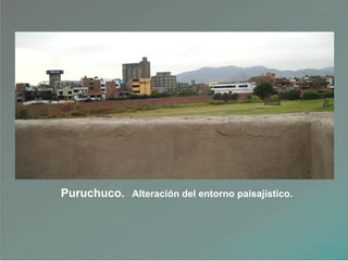 Puruchuco. Alteración del entorno paisajístico.
 
