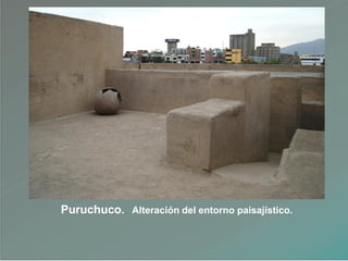 Puruchuco. Alteración del entorno paisajístico.
 