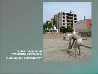 Huaca Pucllana: un
monumento acorralado.
¿Continuidad constructiva?
 