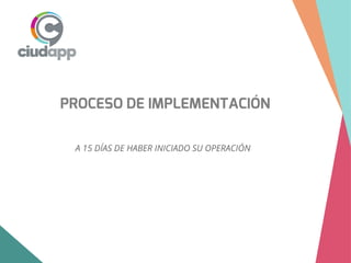 PROCESO DE IMPLEMENTACIÓN
A 15 DÍAS DE HABER INICIADO SU OPERACIÓN
 