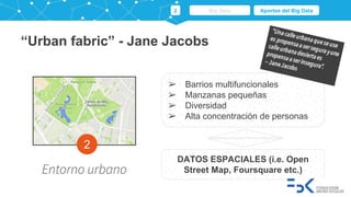 2
Entorno urbano
“Urban fabric” - Jane Jacobs
➢ Barrios multifuncionales
➢ Manzanas pequeñas
➢ Diversidad
➢ Alta concentra...