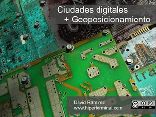 Ciudades digitales  + Geoposicionamiento David Ramírez www.hiperterminal.com   